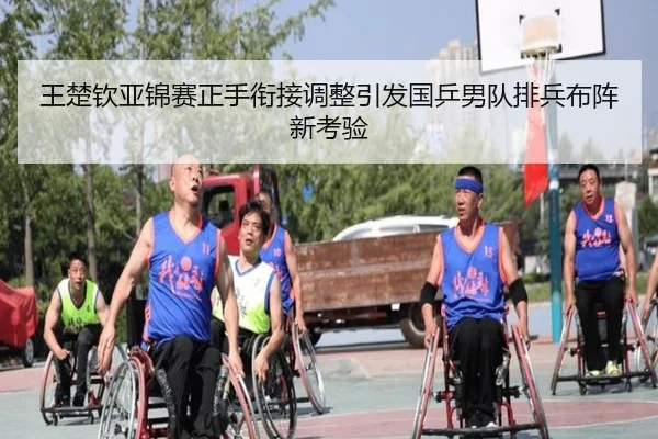 王楚钦亚锦赛正手衔接调整引发国乒男队排兵布阵新考验