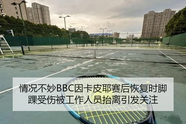 情况不妙BBC因卡皮耶赛后恢复时脚踝受伤被工作人员抬离引发关注